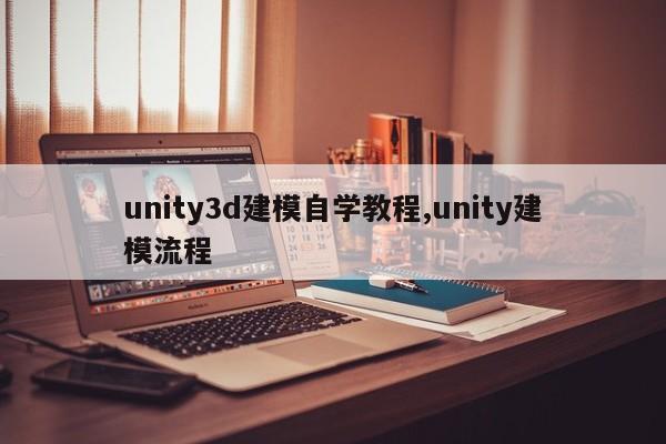 unity3d建模自学教程,unity建模流程